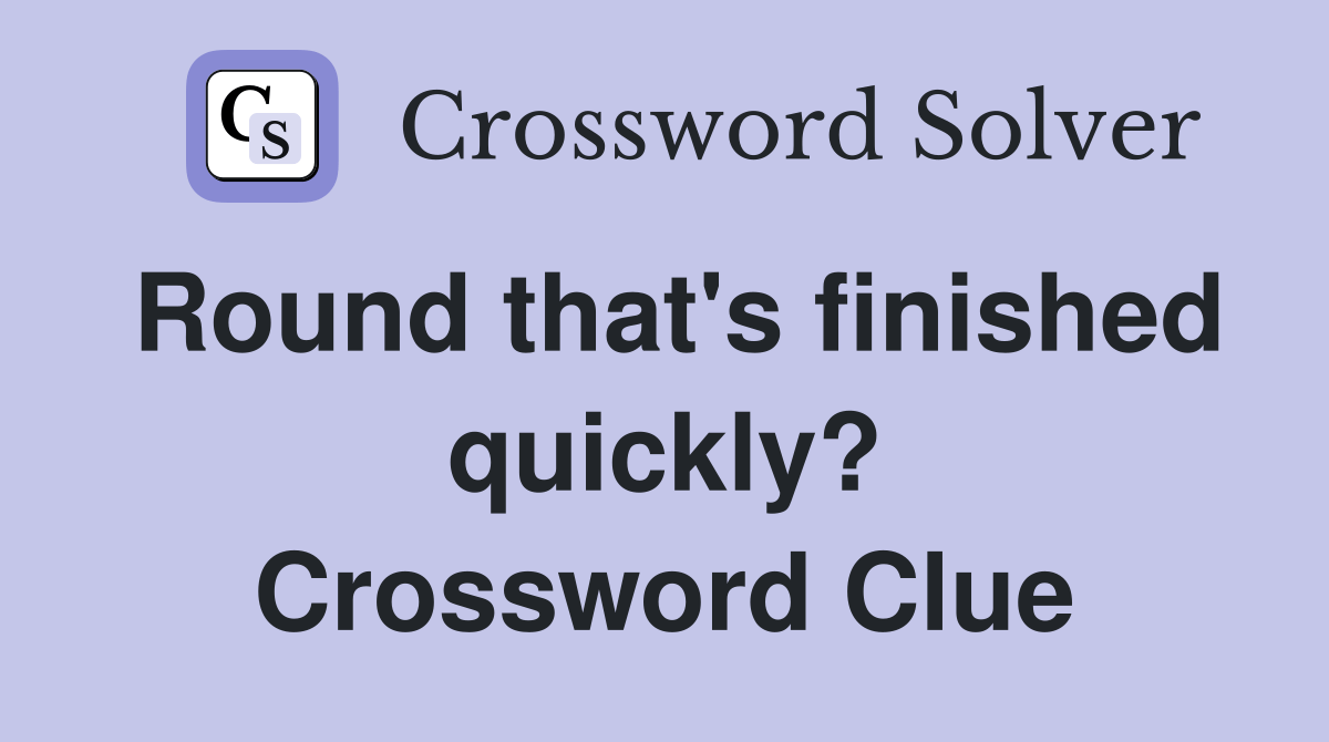 Round that's finished quickly? - Crossword Clue Answers - Crossword Solver